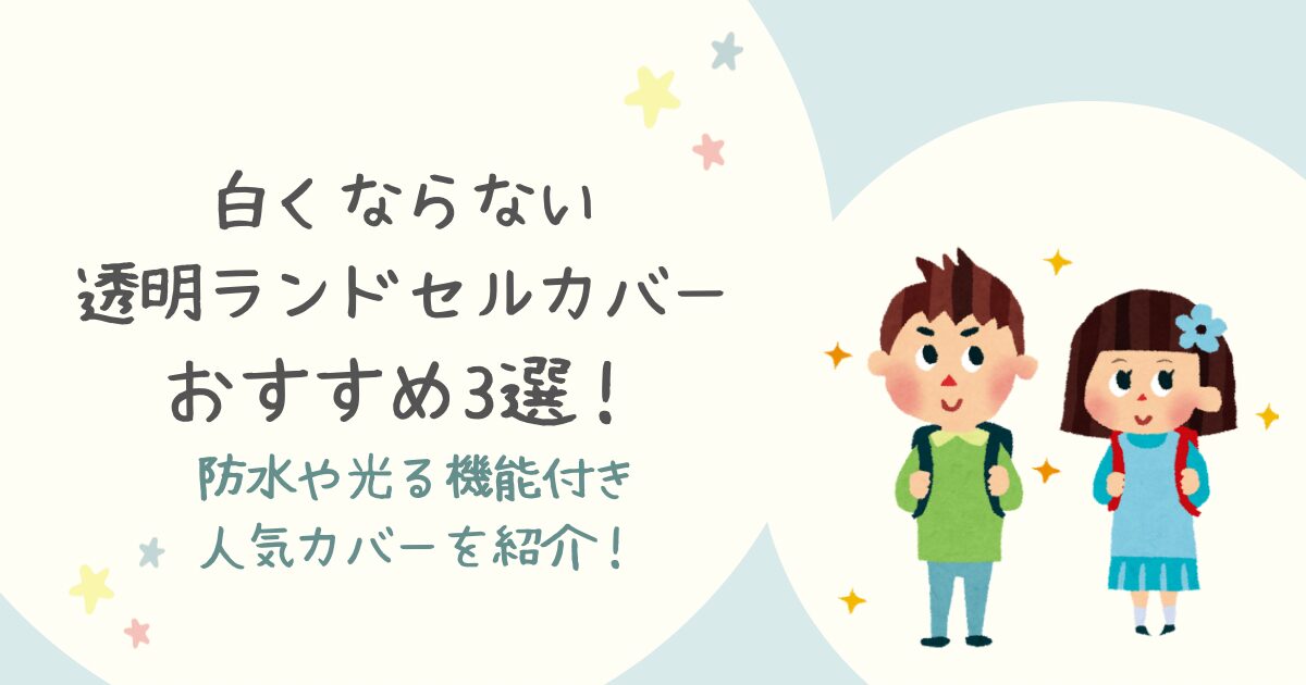 白くならない透明ランドセルカバーおすすめ3選！防水や光る機能付き人気カバーを紹介！